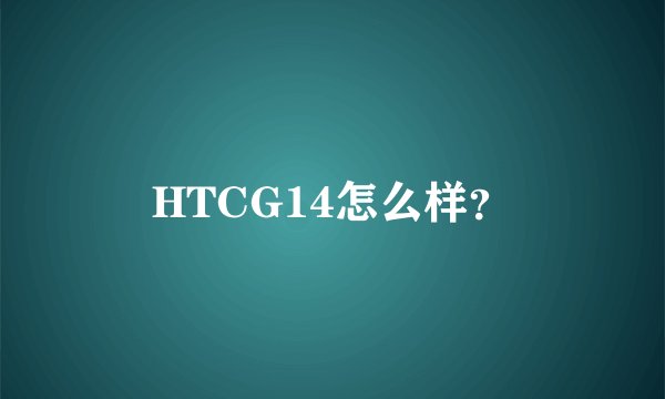 HTCG14怎么样？