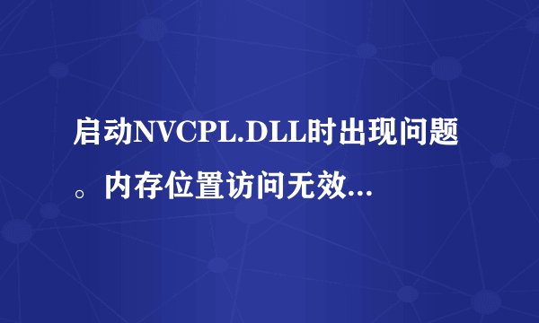 启动NVCPL.DLL时出现问题。内存位置访问无效。怎么解决