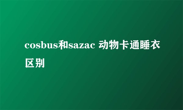 cosbus和sazac 动物卡通睡衣区别