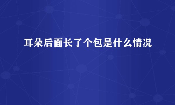 耳朵后面长了个包是什么情况