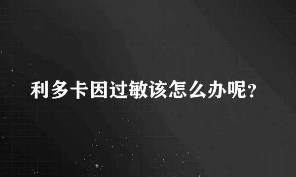 利多卡因过敏该怎么办呢？