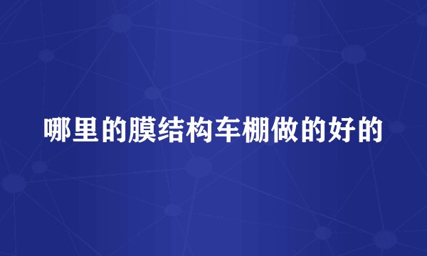 哪里的膜结构车棚做的好的