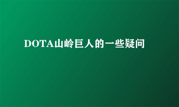 DOTA山岭巨人的一些疑问