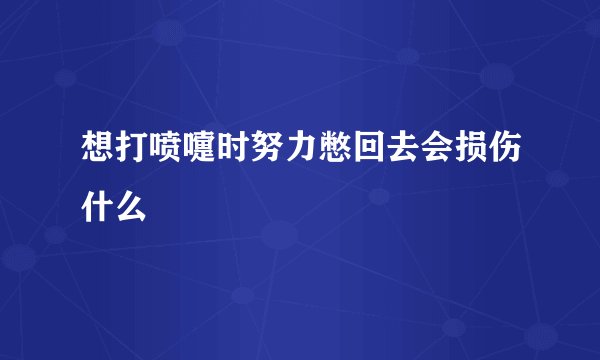 想打喷嚏时努力憋回去会损伤什么