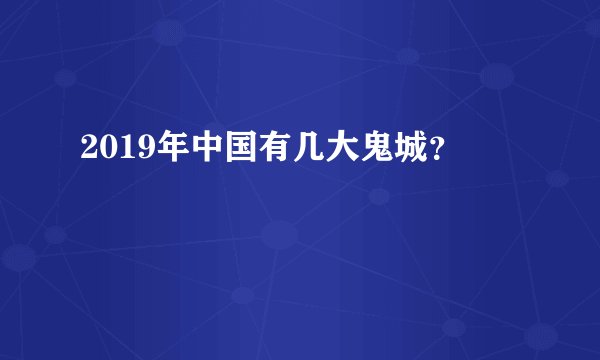 2019年中国有几大鬼城？