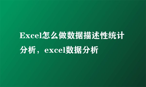 Excel怎么做数据描述性统计分析，excel数据分析