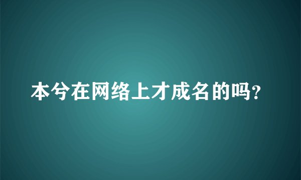 本兮在网络上才成名的吗？