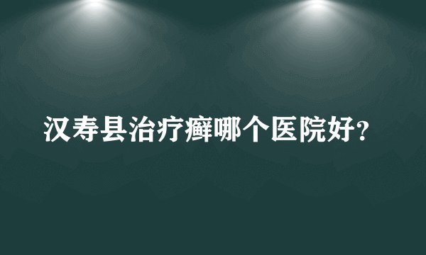 汉寿县治疗癣哪个医院好？