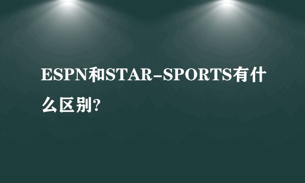 ESPN和STAR-SPORTS有什么区别?