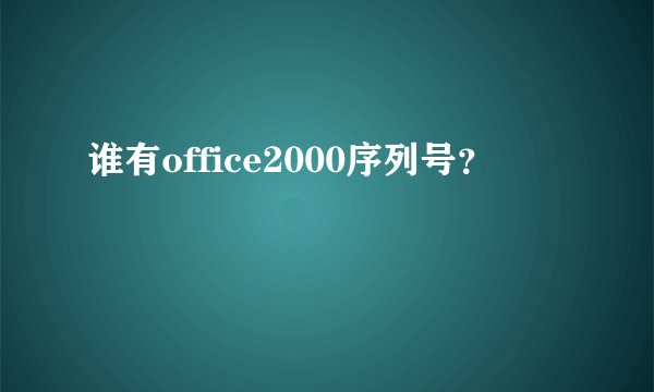 谁有office2000序列号？