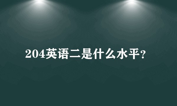 204英语二是什么水平？