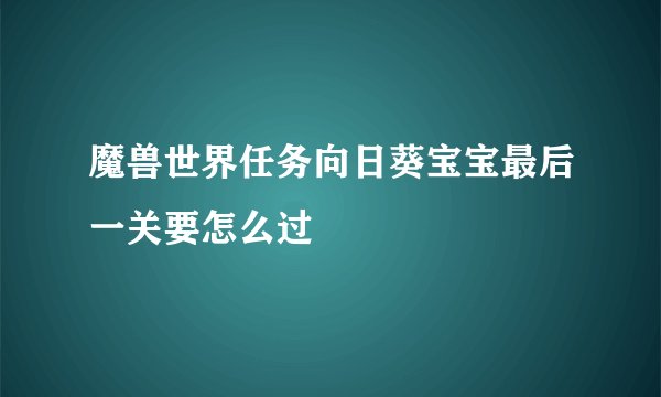 魔兽世界任务向日葵宝宝最后一关要怎么过