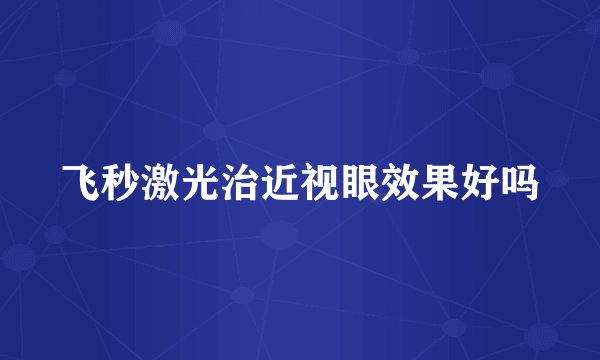 飞秒激光治近视眼效果好吗