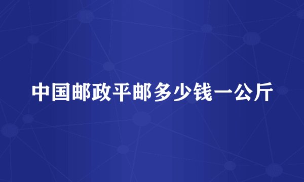 中国邮政平邮多少钱一公斤