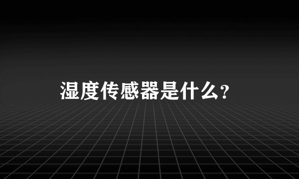 湿度传感器是什么？