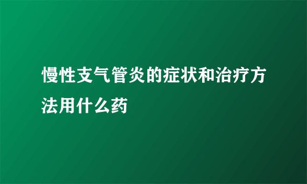 慢性支气管炎的症状和治疗方法用什么药