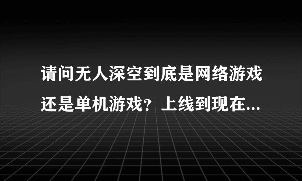 请问无人深空到底是网络游戏还是单机游戏？上线到现在有没有更新过？是不是一直在更新？