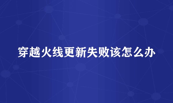 穿越火线更新失败该怎么办
