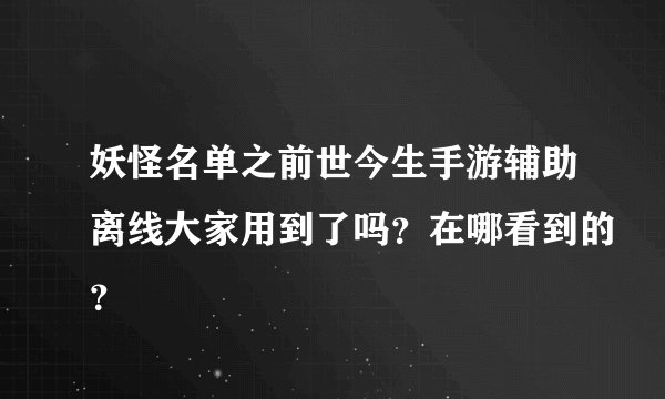 妖怪名单之前世今生手游辅助离线大家用到了吗？在哪看到的？