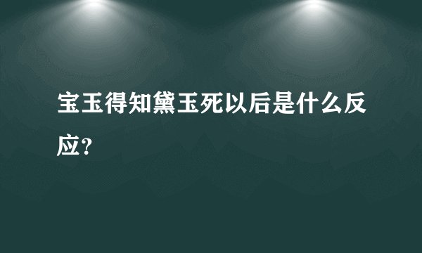 宝玉得知黛玉死以后是什么反应？