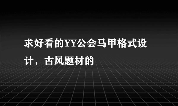 求好看的YY公会马甲格式设计，古风题材的
