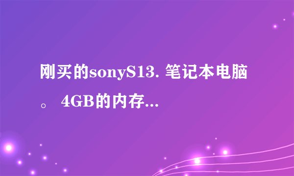 刚买的sonyS13. 笔记本电脑。 4GB的内存，正版windows7家庭普通版。 我想扩4GB内存，正版office，升级系统