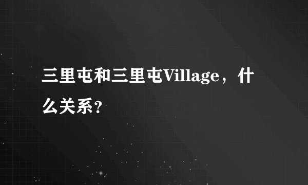 三里屯和三里屯Village，什么关系？