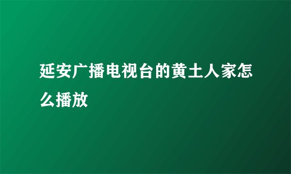 延安广播电视台的黄土人家怎么播放