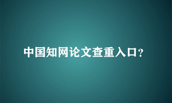 中国知网论文查重入口？