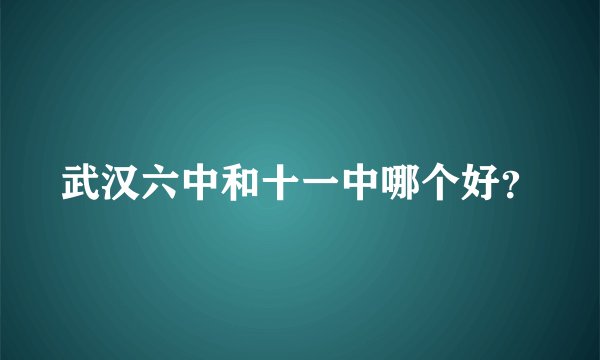 武汉六中和十一中哪个好？