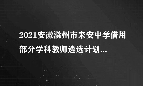 2021安徽滁州市来安中学借用部分学科教师遴选计划取消公告