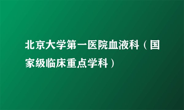 北京大学第一医院血液科（国家级临床重点学科）