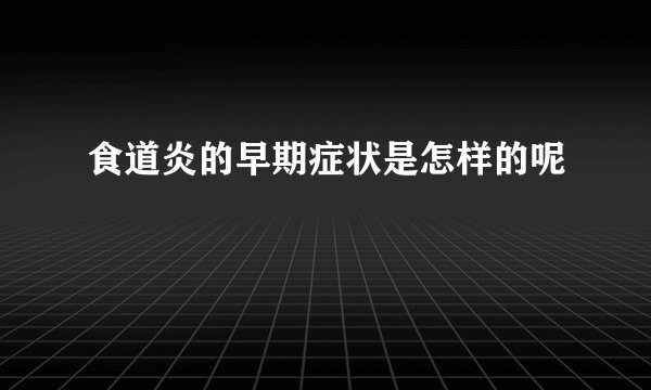 食道炎的早期症状是怎样的呢
