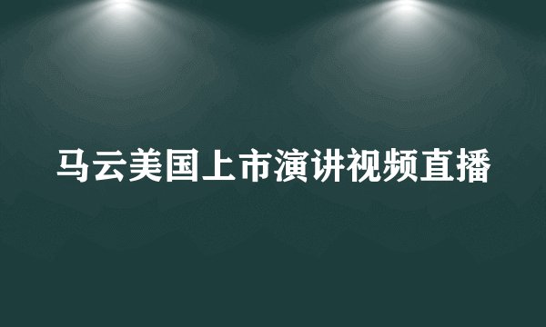 马云美国上市演讲视频直播