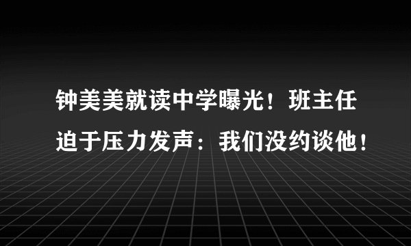 钟美美就读中学曝光！班主任迫于压力发声：我们没约谈他！