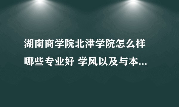 湖南商学院北津学院怎么样 哪些专业好 学风以及与本部的关系怎样