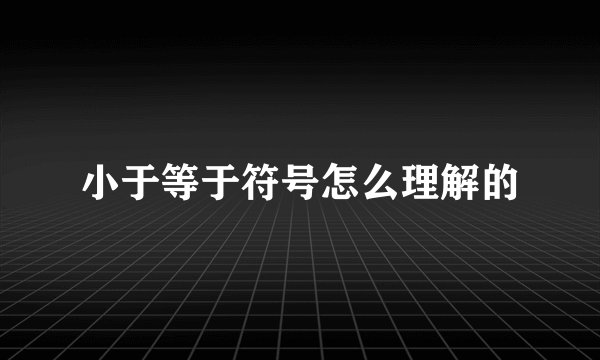 小于等于符号怎么理解的