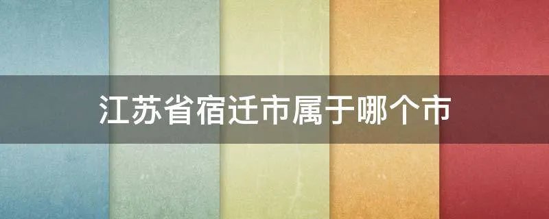江苏省宿迁市属于哪个市