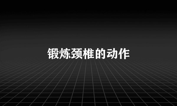 锻炼颈椎的动作