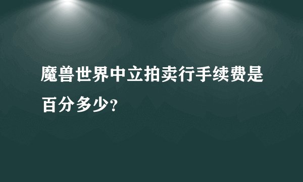 魔兽世界中立拍卖行手续费是百分多少？