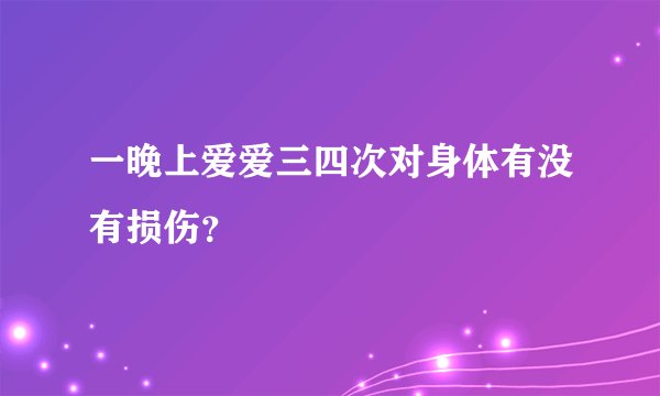 一晚上爱爱三四次对身体有没有损伤？