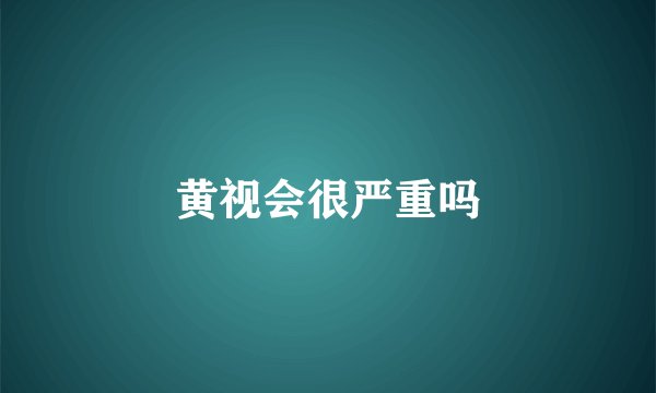 黄视会很严重吗