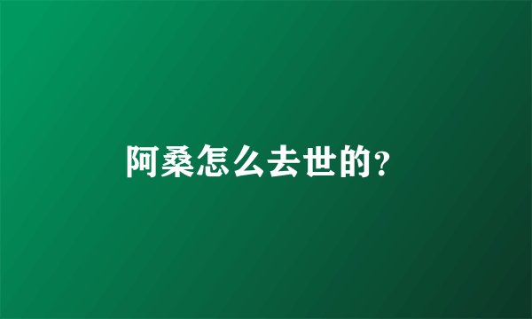 阿桑怎么去世的？