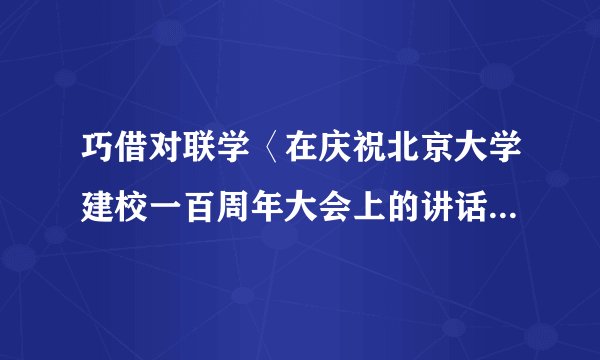 巧借对联学〈在庆祝北京大学建校一百周年大会上的讲话〉(网友来稿)