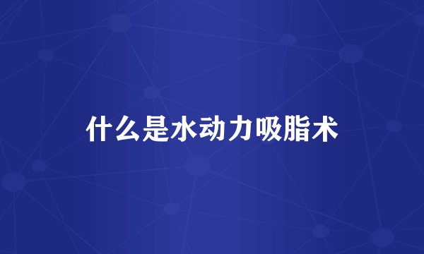 什么是水动力吸脂术