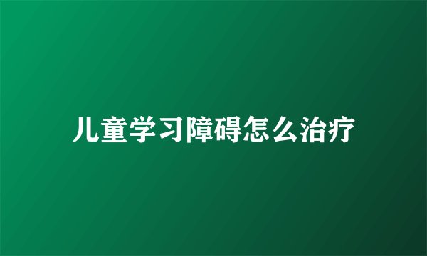 儿童学习障碍怎么治疗