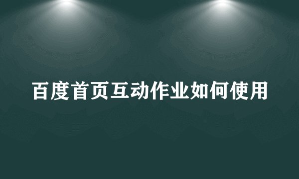 百度首页互动作业如何使用