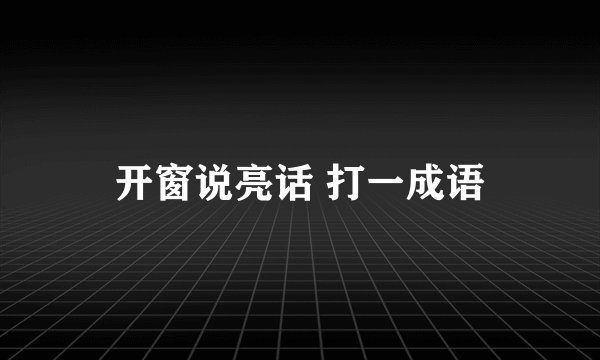 开窗说亮话 打一成语