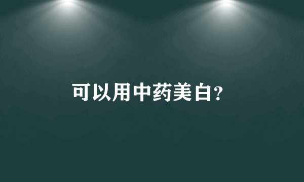 可以用中药美白？
