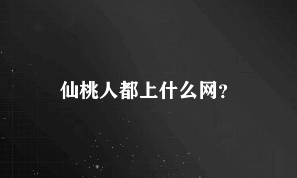 仙桃人都上什么网？